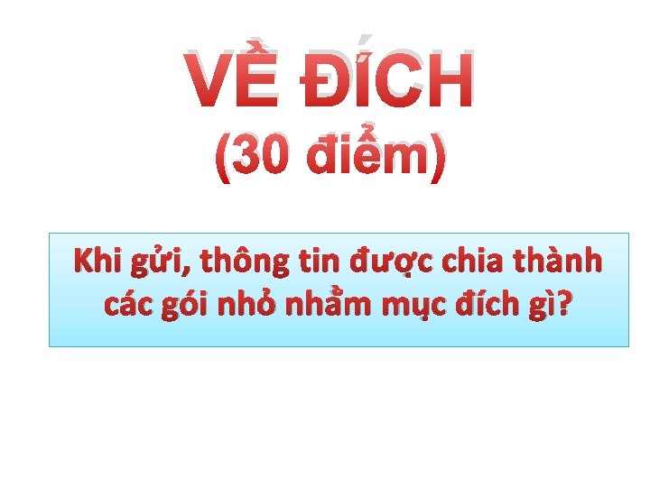 VỀ ĐÍCH (30 điểm) Khi gửi, thông tin được chia thành các gói nhỏ