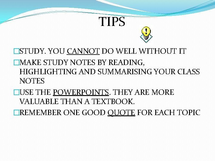 TIPS �STUDY. YOU CANNOT DO WELL WITHOUT IT �MAKE STUDY NOTES BY READING, HIGHLIGHTING