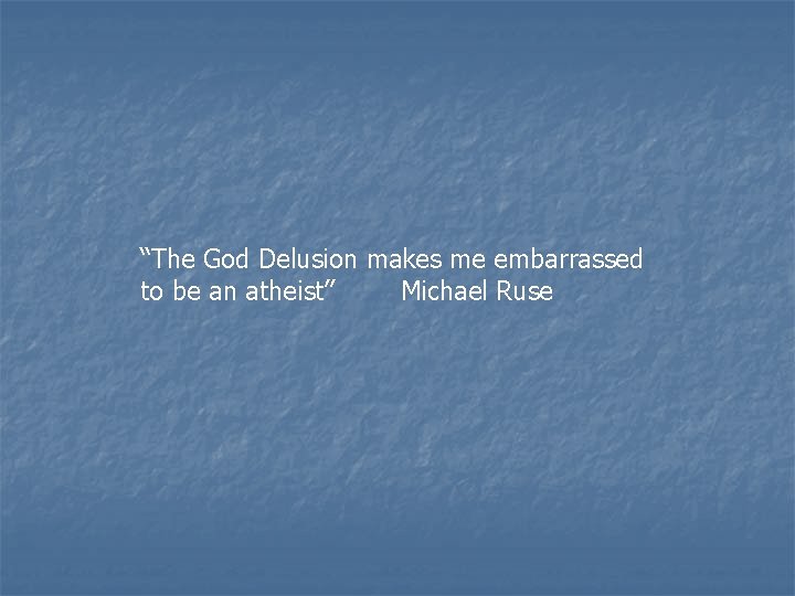 “The God Delusion makes me embarrassed to be an atheist” Michael Ruse “The God Delusion makes me embarrassed to be an atheist” Michael Ruse