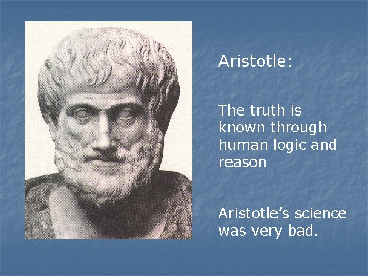Aristotle: The truth is known through human logic and reason Aristotle’s science was very Aristotle: The truth is known through human logic and reason Aristotle’s science was very