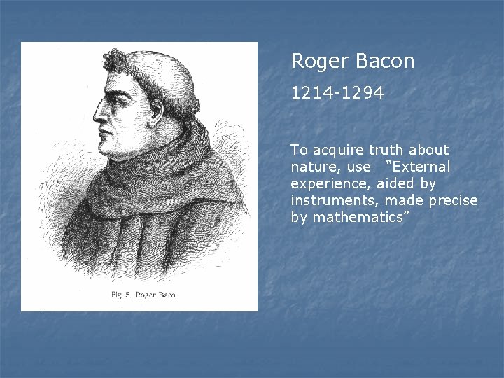 Roger Bacon 1214 -1294 To acquire truth about nature, use “External experience, aided by Roger Bacon 1214 -1294 To acquire truth about nature, use “External experience, aided by