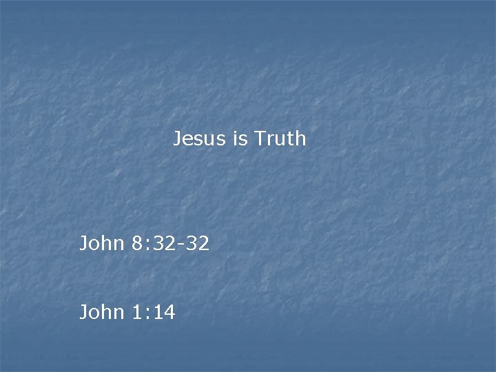Jesus is Truth John 8: 32 -32 John 1: 14 Jesus is Truth John 8: 32 -32 John 1: 14