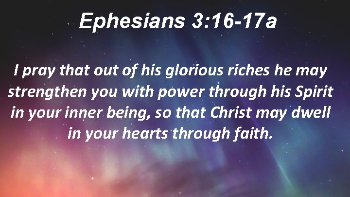 Ephesians 3: 16 -17 a I pray that out of his glorious riches he