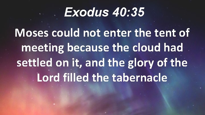 Exodus 40: 35 Moses could not enter the tent of meeting because the cloud