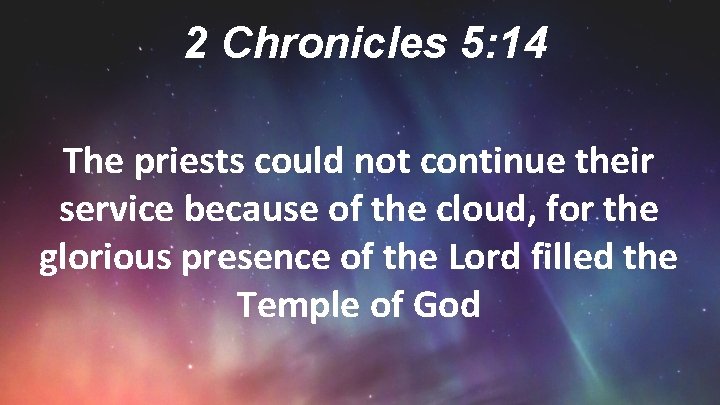 2 Chronicles 5: 14 The priests could not continue their service because of the