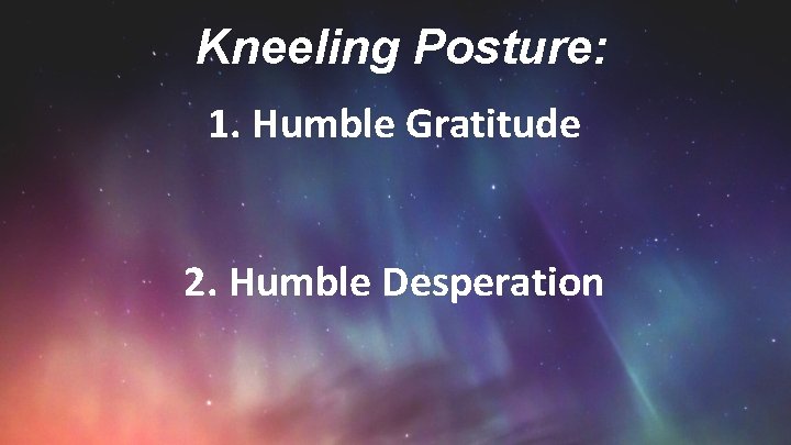 Kneeling Posture: 1. Humble Gratitude 2. Humble Desperation 
