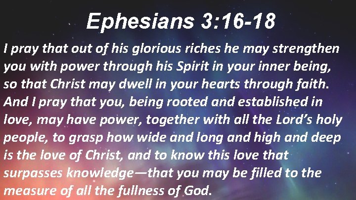 Ephesians 3: 16 -18 I pray that out of his glorious riches he may