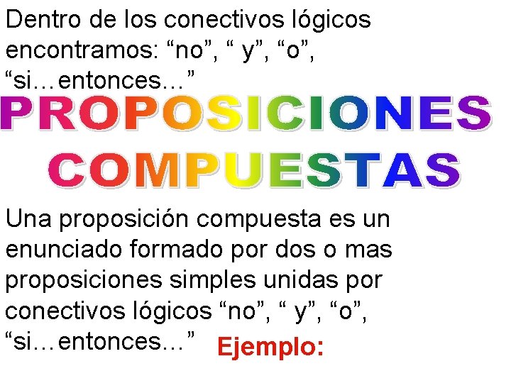 Dentro de los conectivos lógicos encontramos: “no”, “ y”, “o”, “si…entonces…” Una proposición compuesta Dentro de los conectivos lógicos encontramos: “no”, “ y”, “o”, “si…entonces…” Una proposición compuesta