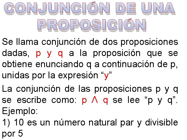 CONJUNCIÓN DE UNA PROPOSICIÓN Se llama conjunción de dos proposiciones dadas, p y q CONJUNCIÓN DE UNA PROPOSICIÓN Se llama conjunción de dos proposiciones dadas, p y q
