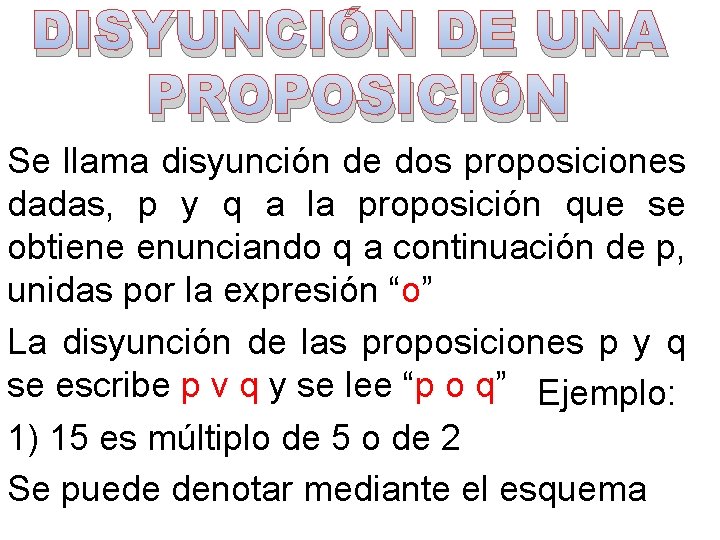 DISYUNCIÓN DE UNA PROPOSICIÓN Se llama disyunción de dos proposiciones dadas, p y q DISYUNCIÓN DE UNA PROPOSICIÓN Se llama disyunción de dos proposiciones dadas, p y q