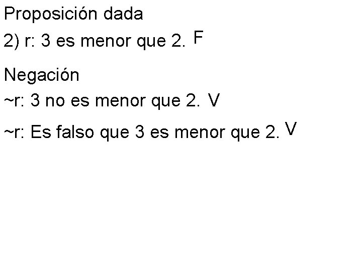 Proposición dada 2) r: 3 es menor que 2. F Negación ~r: 3 no Proposición dada 2) r: 3 es menor que 2. F Negación ~r: 3 no