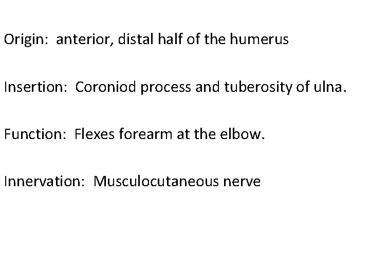 Origin: anterior, distal half of the humerus Insertion: Coroniod process and tuberosity of ulna.
