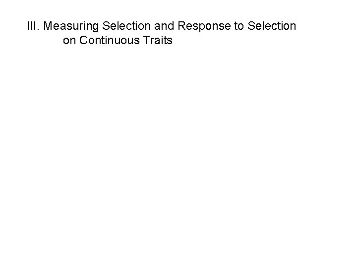 III. Measuring Selection and Response to Selection on Continuous Traits III. Measuring Selection and Response to Selection on Continuous Traits