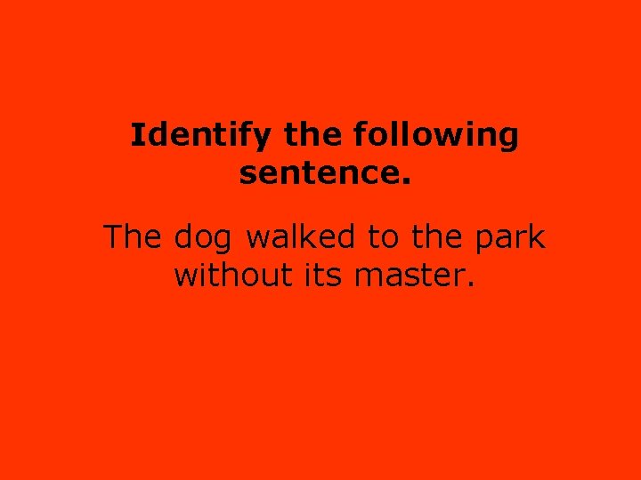 Identify the following sentence. The dog walked to the park without its master. 