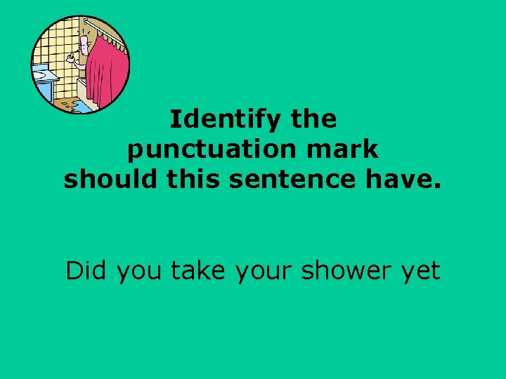 Identify the punctuation mark should this sentence have. Did you take your shower yet