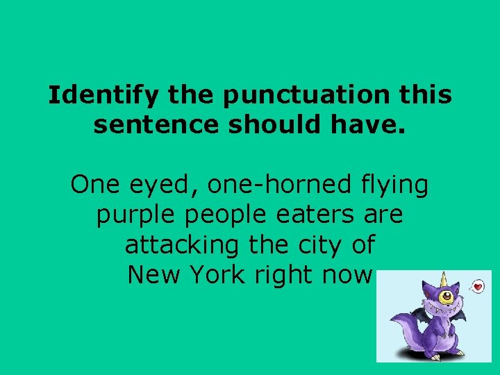 Identify the punctuation this sentence should have. One eyed, one-horned flying purple people eaters