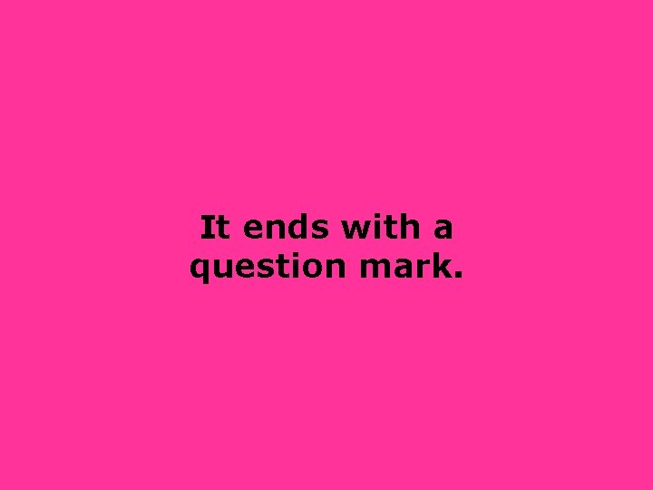 It ends with a question mark. 