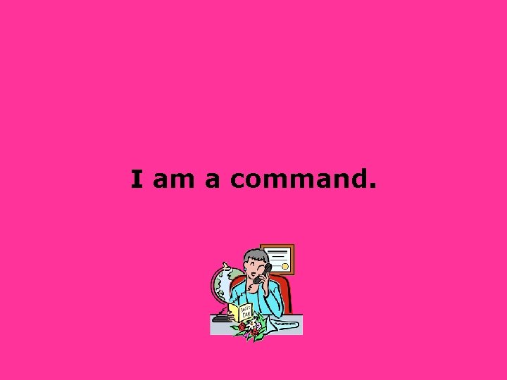 I am a command. 