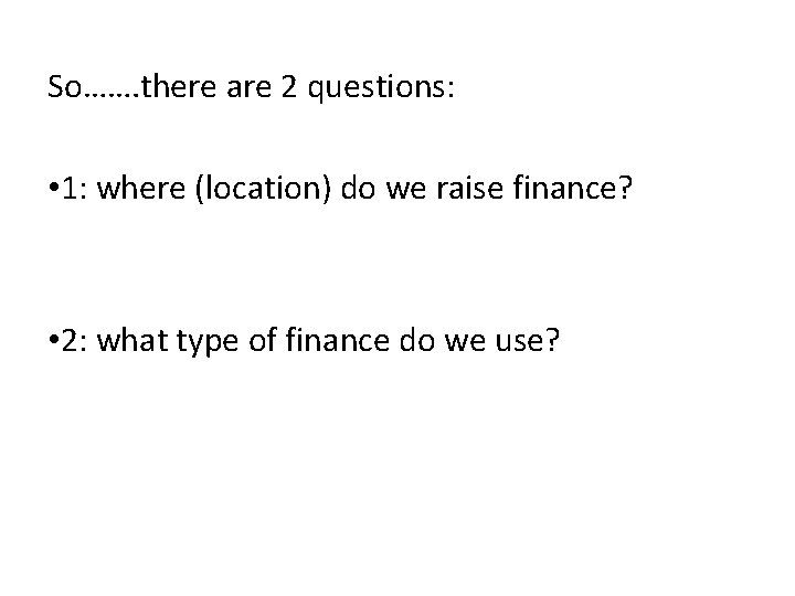 So……. there are 2 questions: • 1: where (location) do we raise finance? •