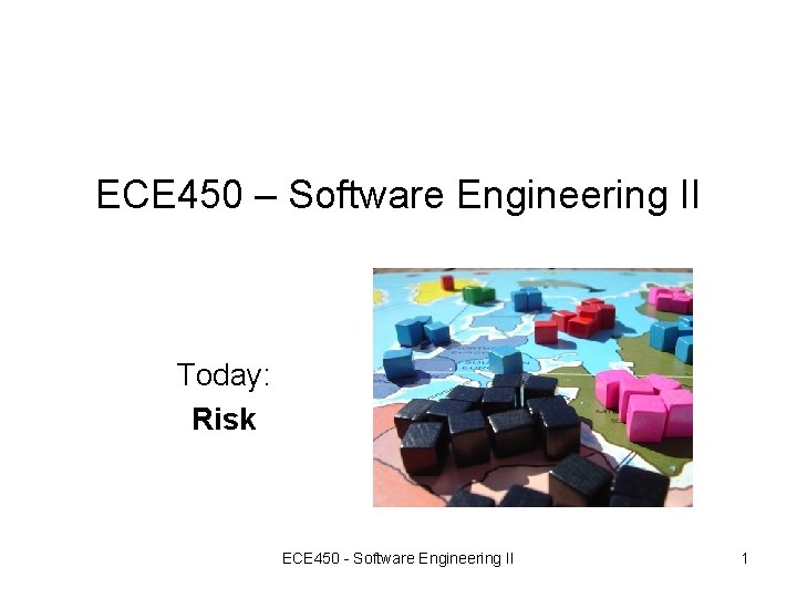 ECE 450 – Software Engineering II Today: Risk ECE 450 - Software Engineering II ECE 450 – Software Engineering II Today: Risk ECE 450 - Software Engineering II
