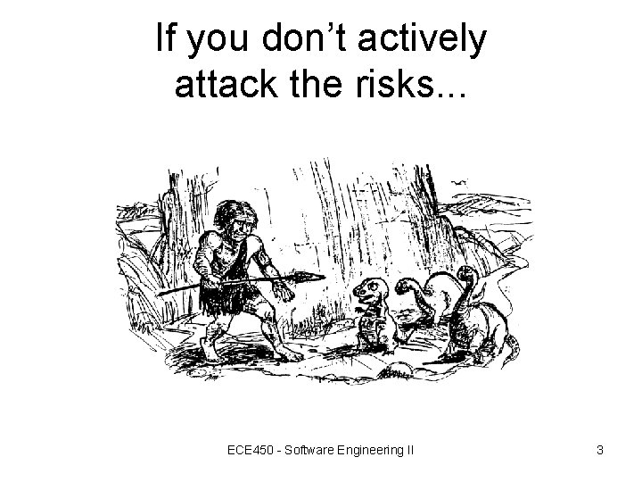 If you don’t actively attack the risks. . . ECE 450 - Software Engineering If you don’t actively attack the risks. . . ECE 450 - Software Engineering