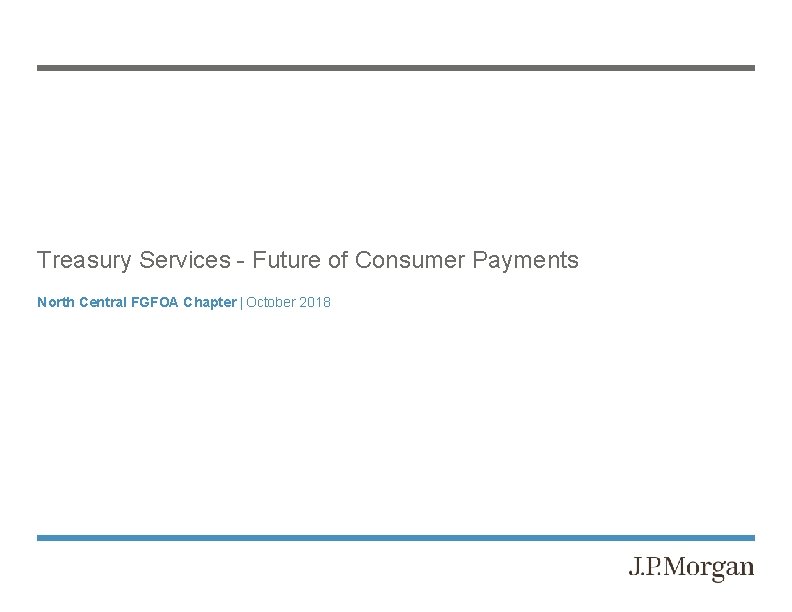 Treasury Services - Future of Consumer Payments North Central FGFOA Chapter | October 2018