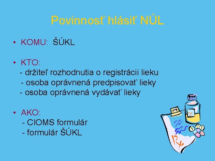 Povinnosť hlásiť NÚL • KOMU: ŠÚKL • KTO: - držiteľ rozhodnutia o registrácii lieku