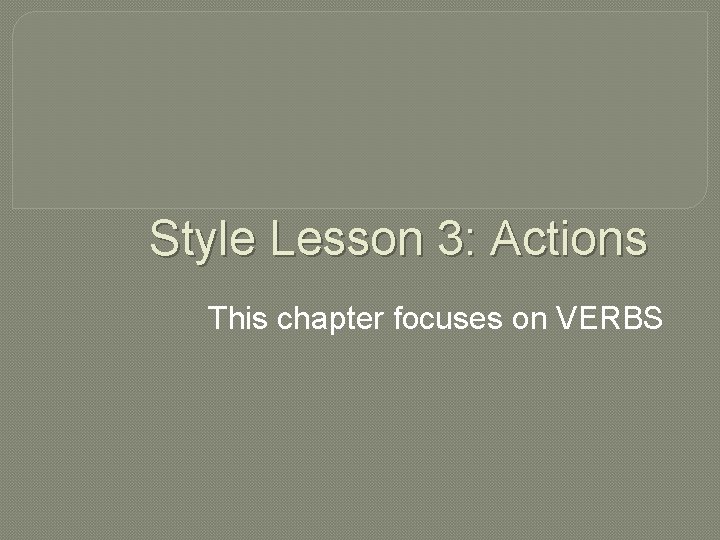 Style Lesson 3: Actions This chapter focuses on VERBS 