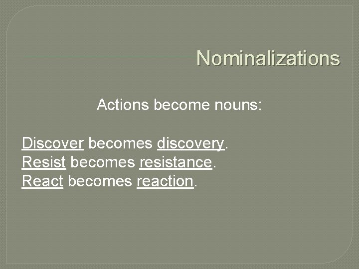 Nominalizations Actions become nouns: Discover becomes discovery. Resist becomes resistance. React becomes reaction. 