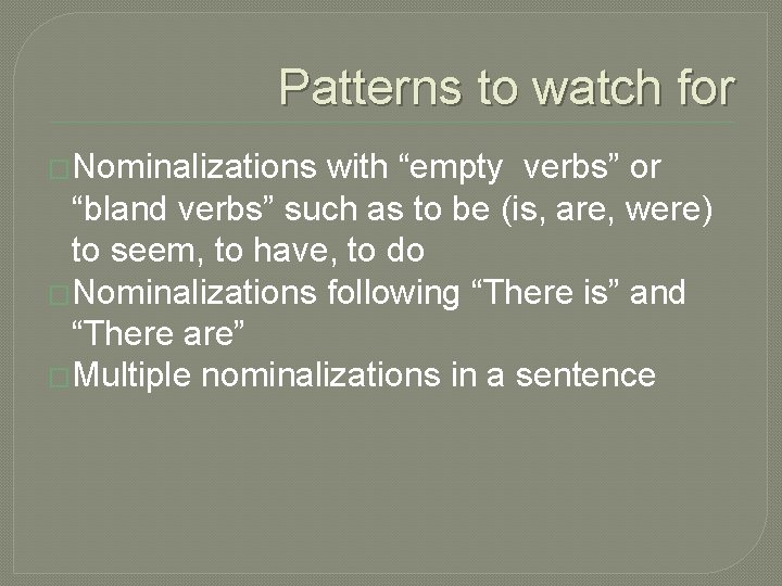 Patterns to watch for �Nominalizations with “empty verbs” or “bland verbs” such as to