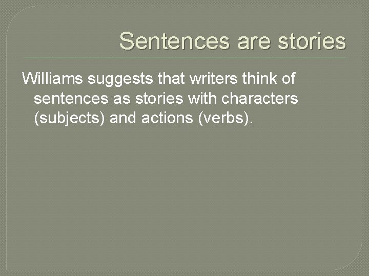 Sentences are stories Williams suggests that writers think of sentences as stories with characters