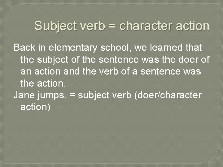 Subject verb = character action Back in elementary school, we learned that the subject