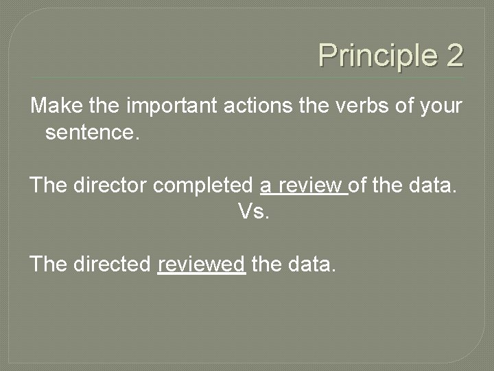 Principle 2 Make the important actions the verbs of your sentence. The director completed
