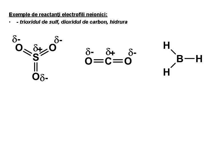 Exemple de reactanţi electrofili neionici: • - trioxidul de sulf, dioxidul de carbon, hidrura Exemple de reactanţi electrofili neionici: • - trioxidul de sulf, dioxidul de carbon, hidrura