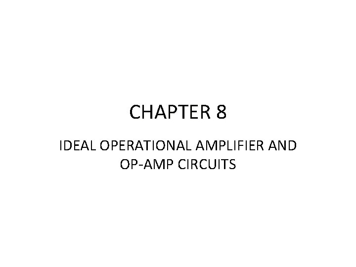 CHAPTER 8 IDEAL OPERATIONAL AMPLIFIER AND OP-AMP CIRCUITS CHAPTER 8 IDEAL OPERATIONAL AMPLIFIER AND OP-AMP CIRCUITS