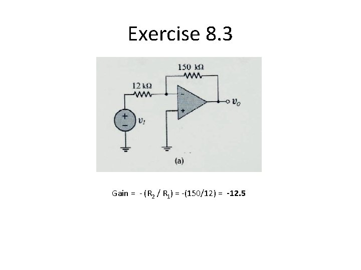 Exercise 8. 3 Gain = - (R 2 / R 1) = -(150/12) = Exercise 8. 3 Gain = - (R 2 / R 1) = -(150/12) =