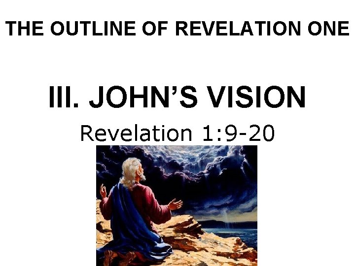 THE OUTLINE OF REVELATION ONE III. JOHN’S VISION Revelation 1: 9 -20 
