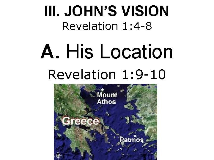III. JOHN’S VISION Revelation 1: 4 -8 A. His Location Revelation 1: 9 -10