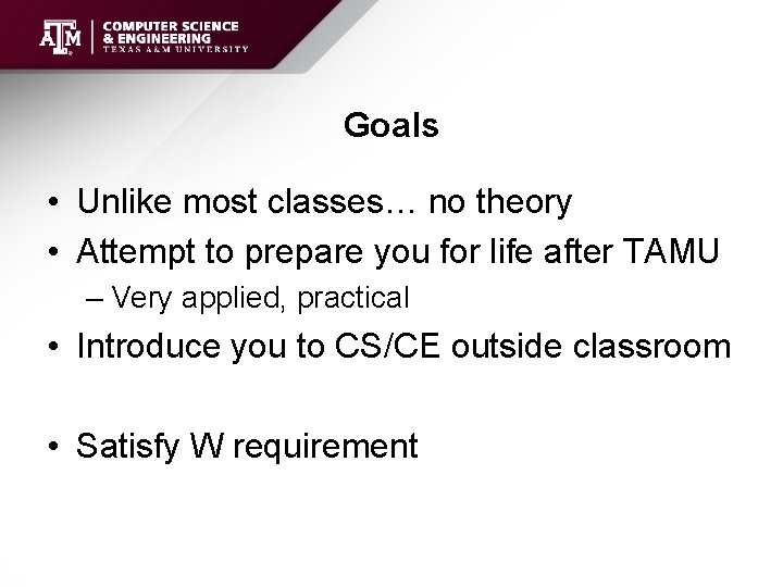 Goals • Unlike most classes… no theory • Attempt to prepare you for life