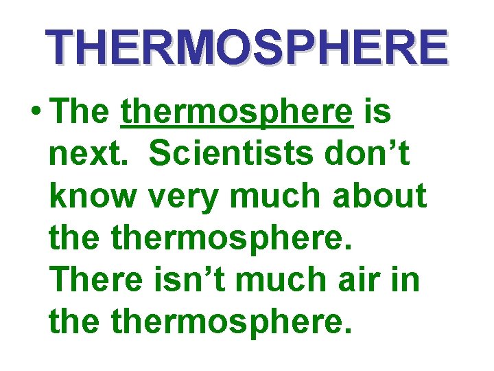 THERMOSPHERE • The thermosphere is next. Scientists don’t know very much about thermosphere. There