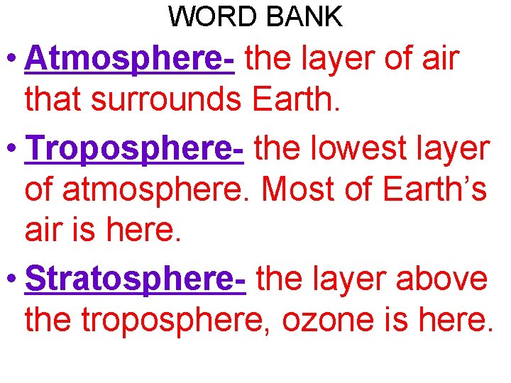 WORD BANK • Atmosphere- the layer of air that surrounds Earth. • Troposphere- the