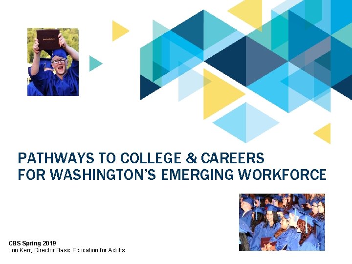 PATHWAYS TO COLLEGE & CAREERS FOR WASHINGTON’S EMERGING WORKFORCE CBS Spring 2019 Jon Kerr,