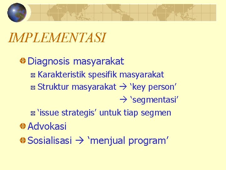 IMPLEMENTASI Diagnosis masyarakat Karakteristik spesifik masyarakat Struktur masyarakat ‘key person’ ‘segmentasi’ ‘issue strategis’ untuk