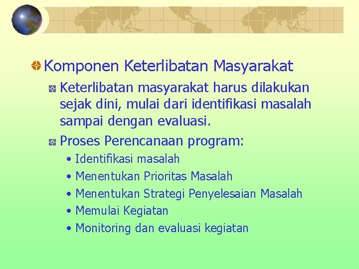 Komponen Keterlibatan Masyarakat Keterlibatan masyarakat harus dilakukan sejak dini, mulai dari identifikasi masalah sampai