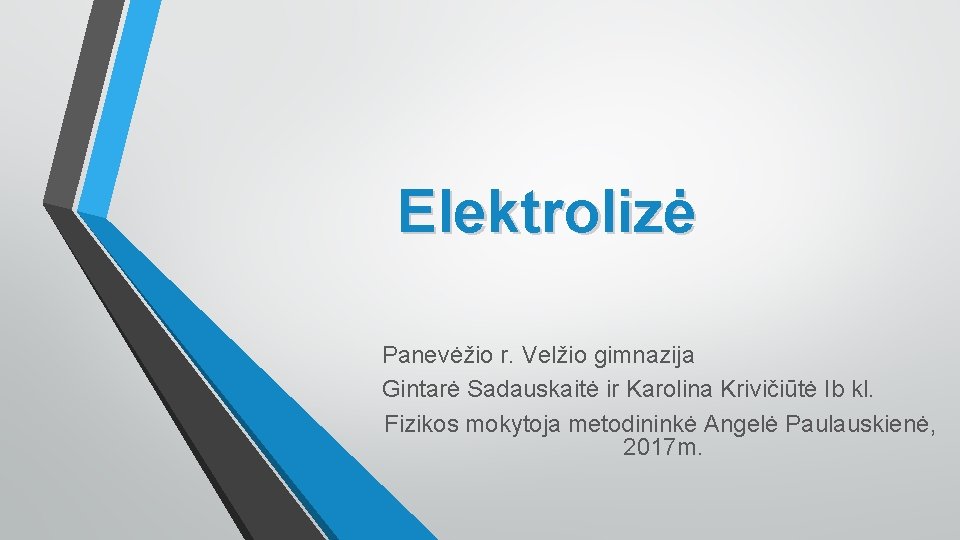  Elektrolizė Panevėžio r. Velžio gimnazija Gintarė Sadauskaitė ir Karolina Krivičiūtė Ib kl. Fizikos