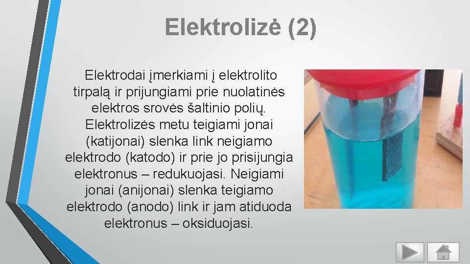 Elektrolizė (2) Elektrodai įmerkiami į elektrolito tirpalą ir prijungiami prie nuolatinės elektros srovės šaltinio