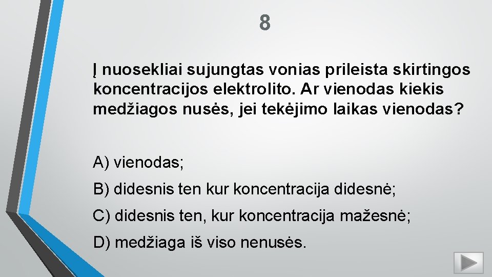 8 Į nuosekliai sujungtas vonias prileista skirtingos koncentracijos elektrolito. Ar vienodas kiekis medžiagos nusės,