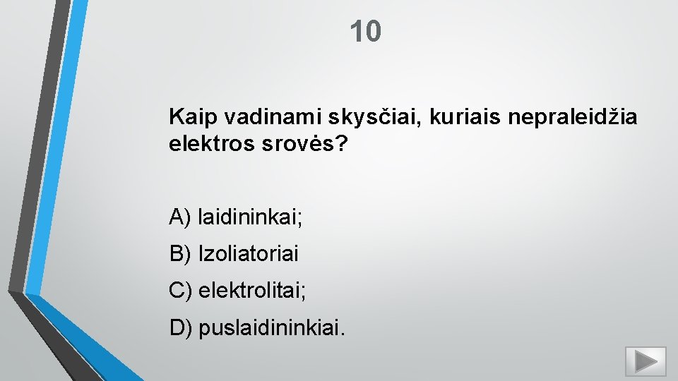 10 Kaip vadinami skysčiai, kuriais nepraleidžia elektros srovės? A) laidininkai; B) Izoliatoriai C) elektrolitai;