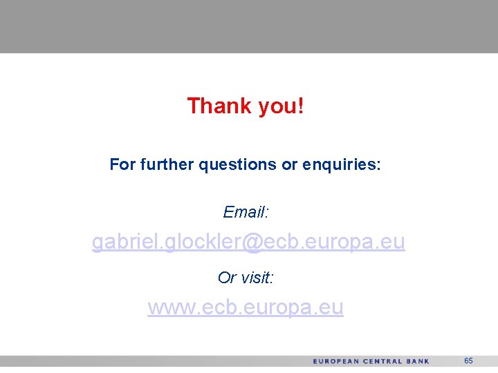 Thank you! For further questions or enquiries: Email: gabriel. glockler@ecb. europa. eu Or visit: