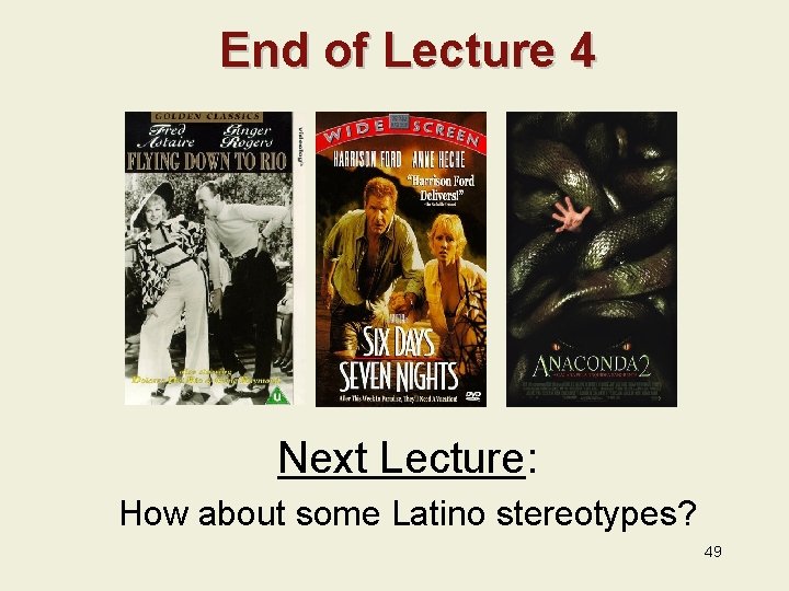 End of Lecture 4 Next Lecture: How about some Latino stereotypes? 49 